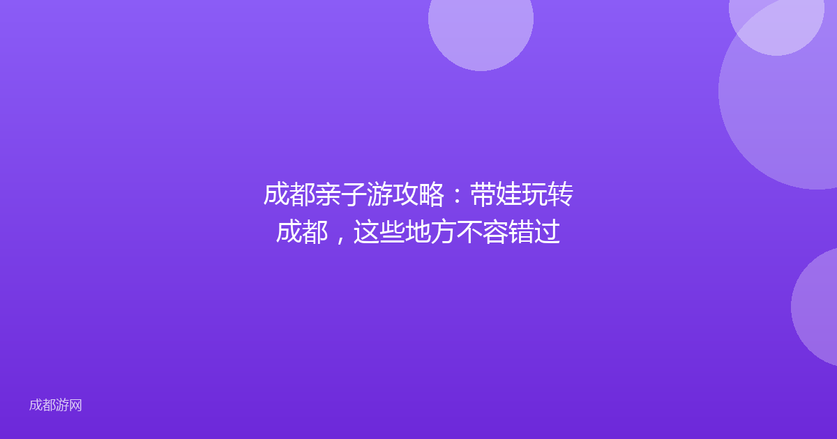 成都亲子游攻略:带娃玩转成都,这些地方不容错过