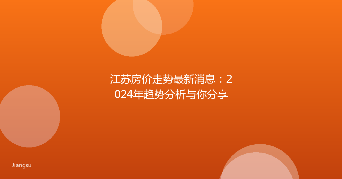江苏房价走势最新消息：2024年趋势分析与你分享