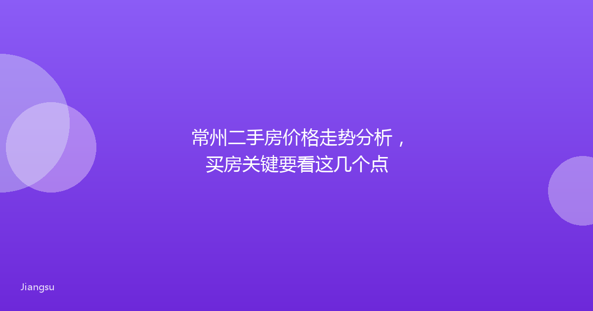 常州二手房价格走势分析，买房关键要看这几个点