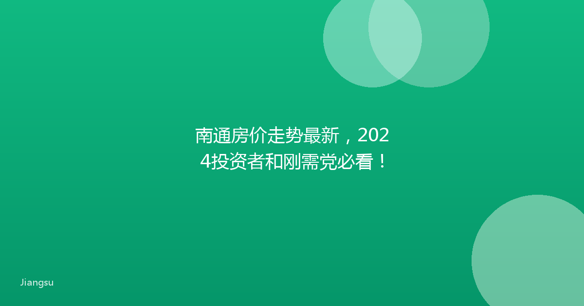 南通房价走势最新，2024投资者和刚需党必看！