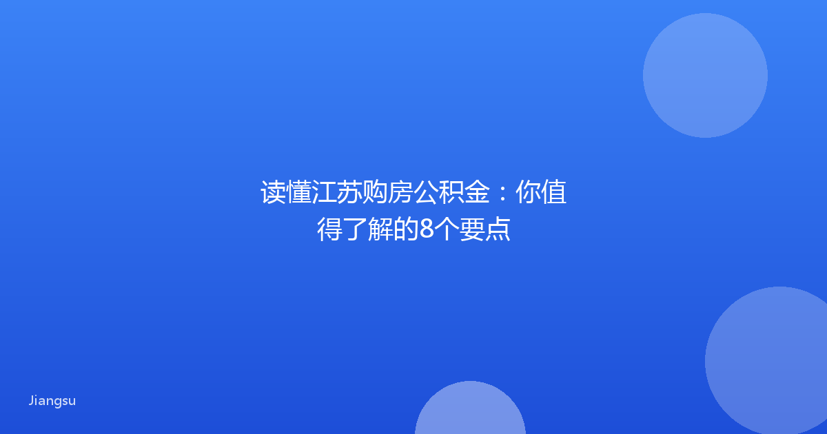读懂江苏购房公积金：你值得了解的8个要点