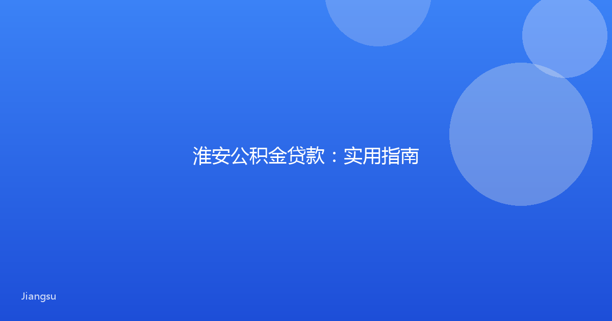 淮安公积金贷款：实用指南