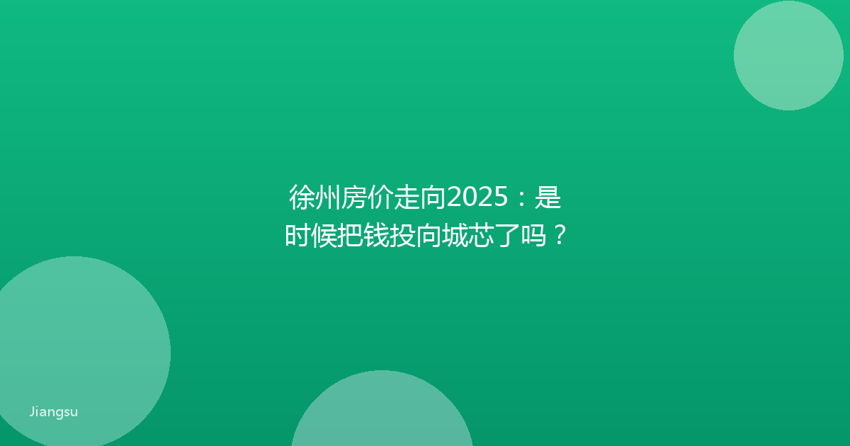 徐州房价走向2025：是时候把钱投向城芯了吗？