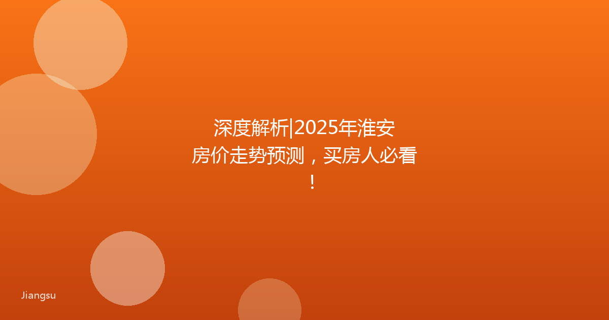 深度解析|2025年淮安房价走势预测，买房人必看！