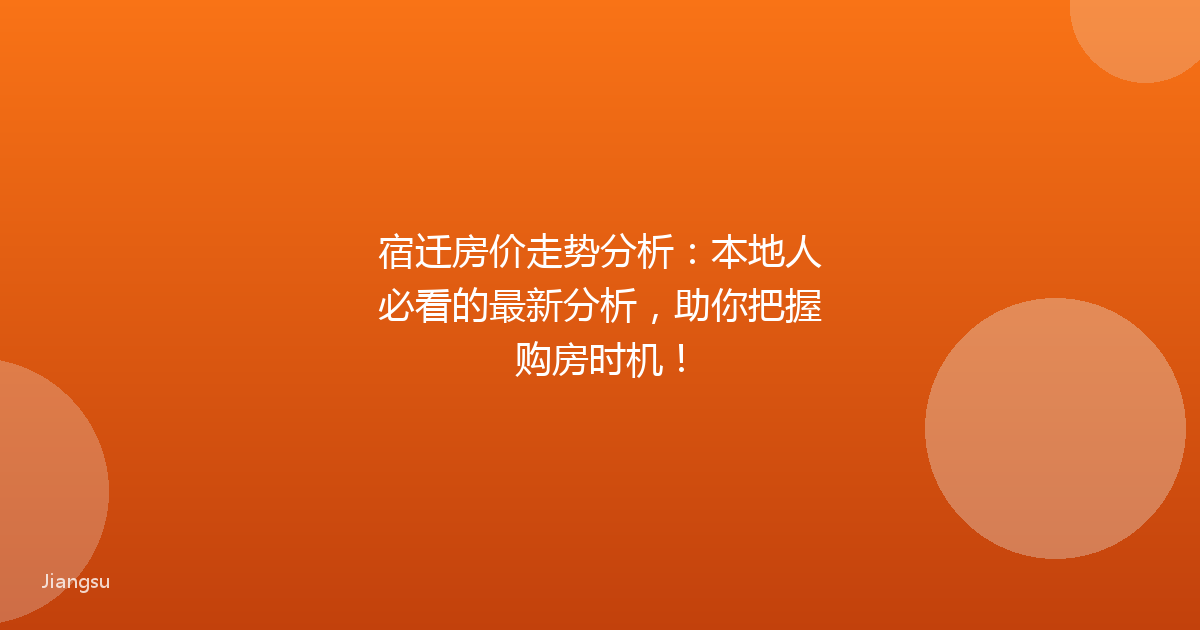 宿迁房价走势分析:本地人必看的最新分析,助你把握购房时机!