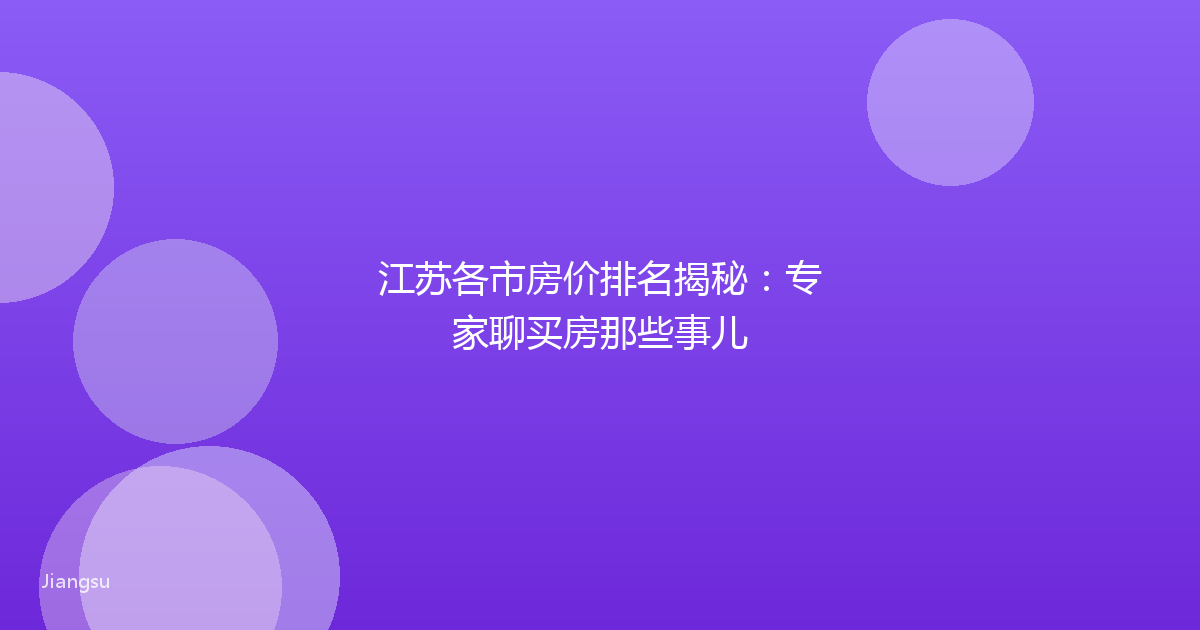 江苏各市房价排名揭秘：专家聊买房那些事儿