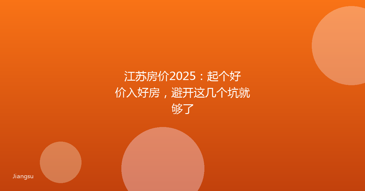江苏房价2025:起个好价入好房,避开这几个坑就够了