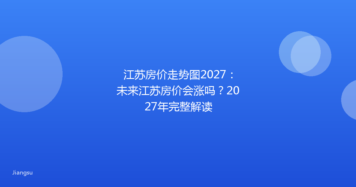 江苏房价走势图2027:未来江苏房价会涨吗?2027年完整解读