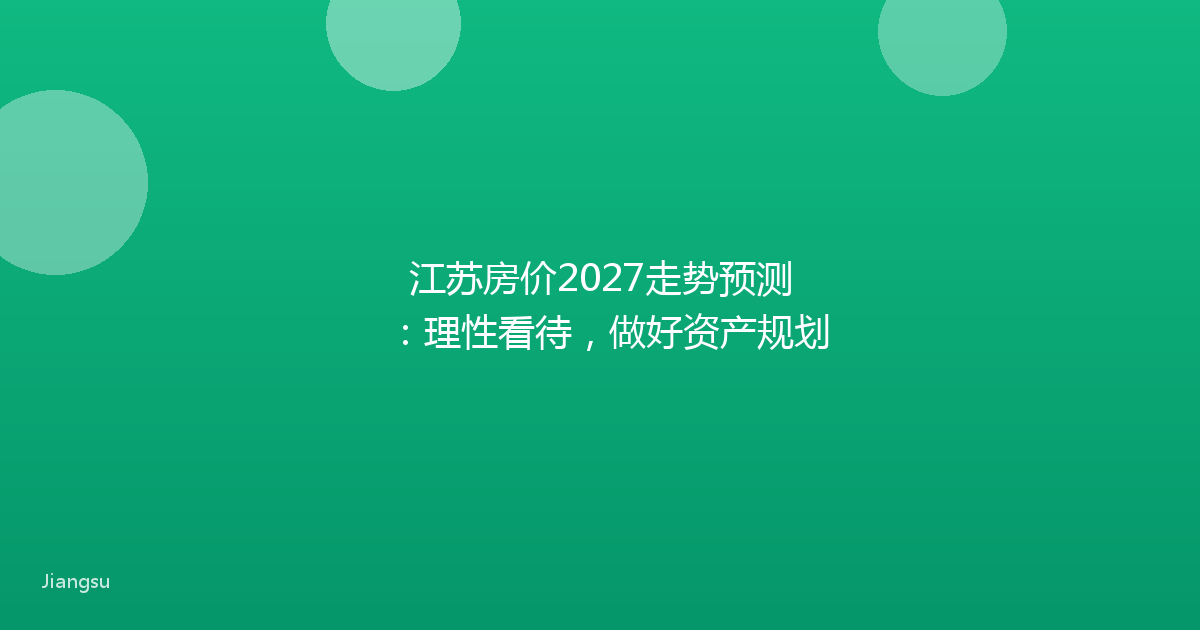 江苏房价2027走势预测：理性看待，做好资产规划
