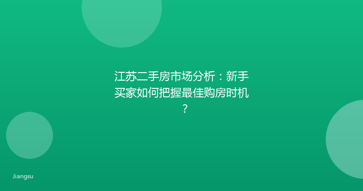 江苏二手房市场分析：新手买家如何把握最佳购房时机？