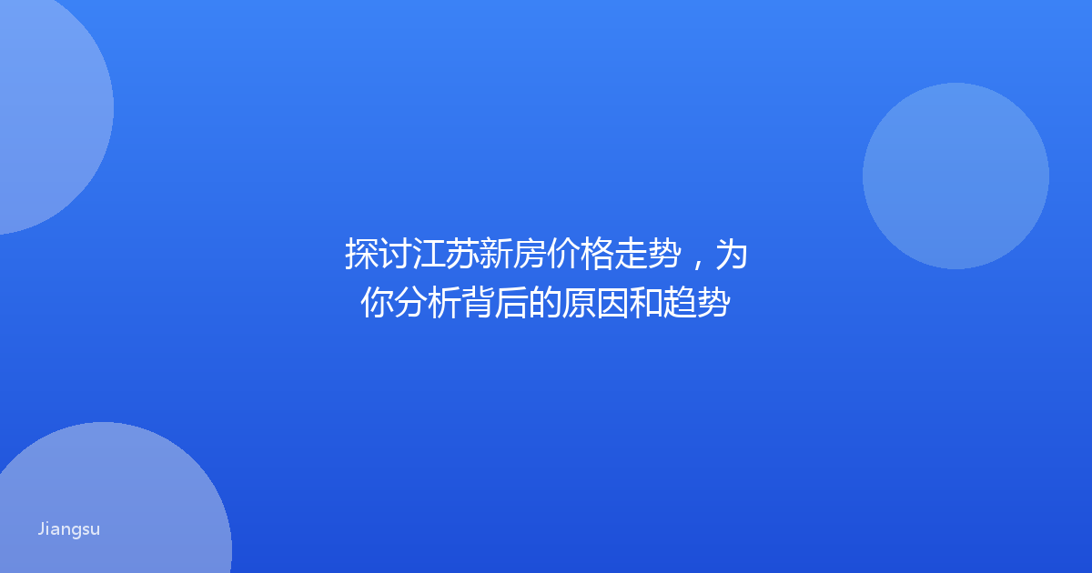 探讨江苏新房价格走势，为你分析背后的原因和趋势