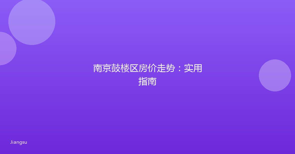 南京鼓楼区房价走势:实用指南