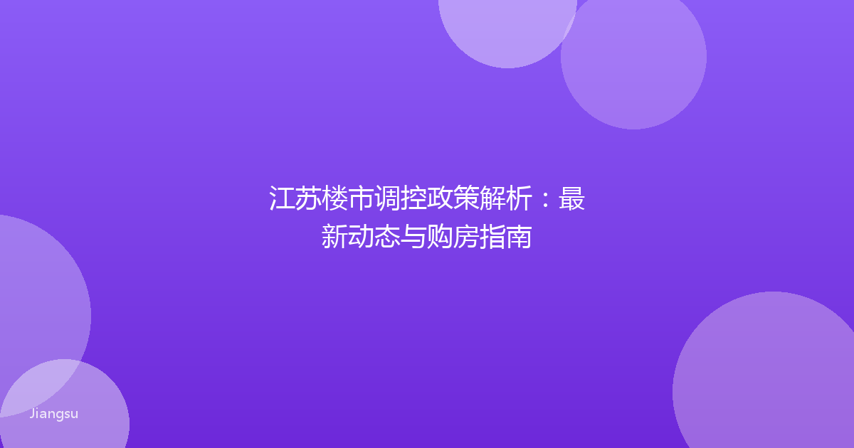 江苏楼市调控政策解析：最新动态与购房指南