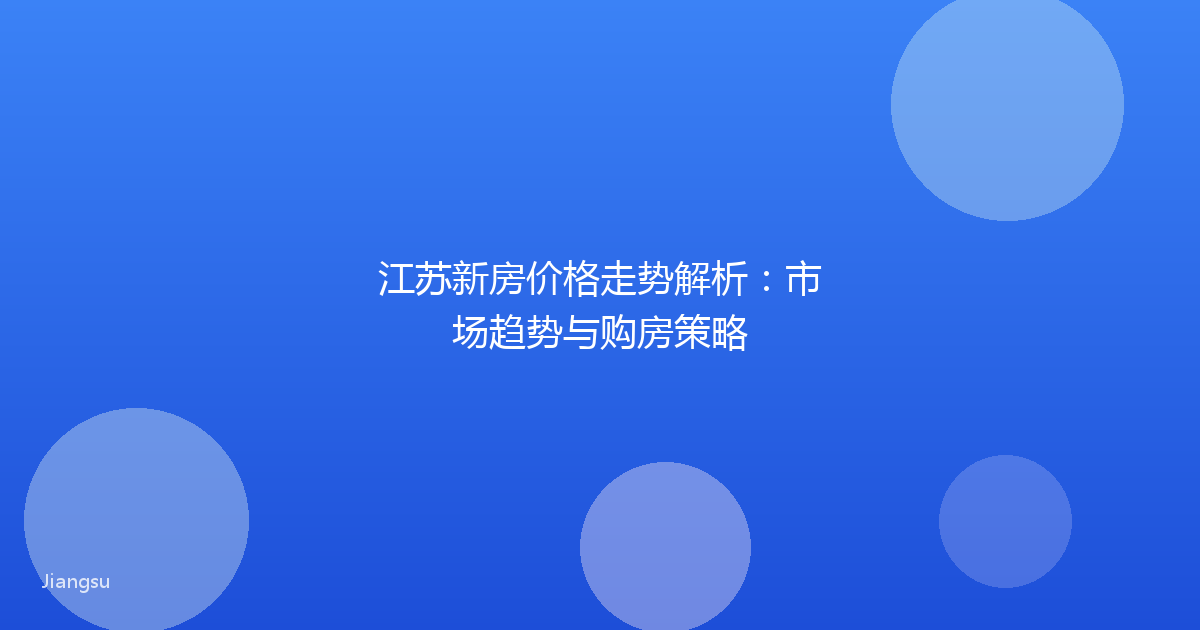 江苏新房价格走势解析:市场趋势与购房策略