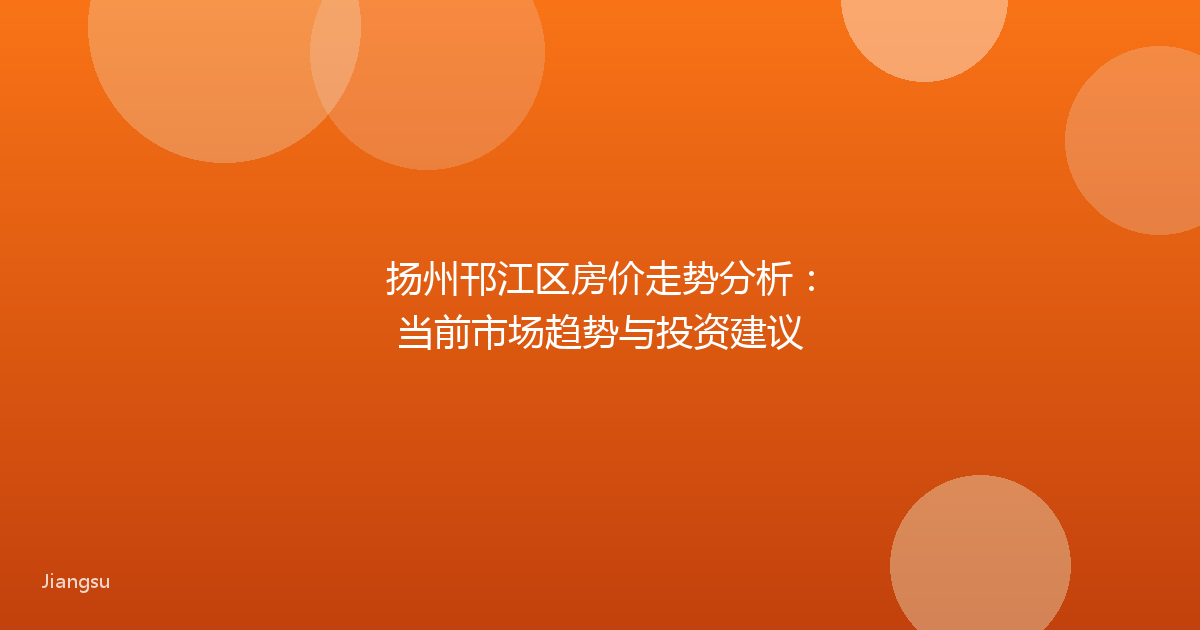 扬州邗江区房价走势分析:当前市场趋势与投资建议