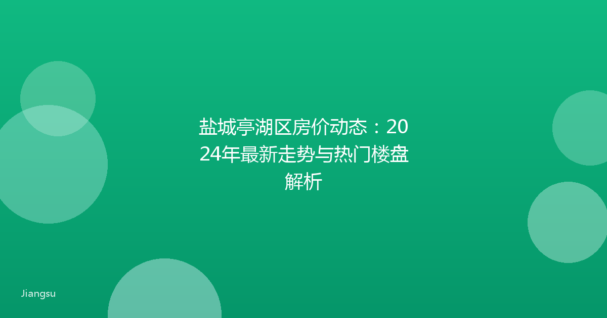 盐城亭湖区房价动态：2024年最新走势与热门楼盘解析