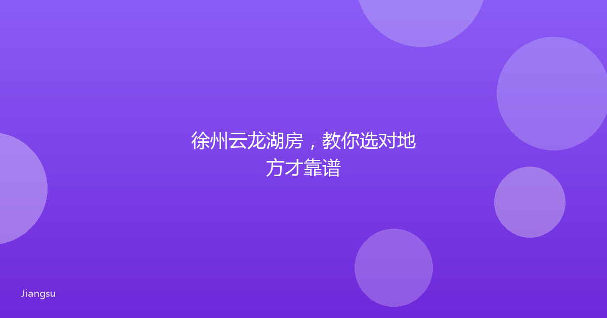 徐州云龙湖房,教你选对地方才靠谱