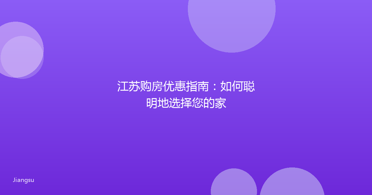 江苏购房优惠指南：如何聪明地选择您的家
