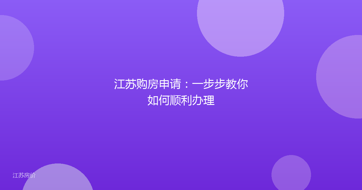 江苏购房申请:一步步教你如何顺利办理