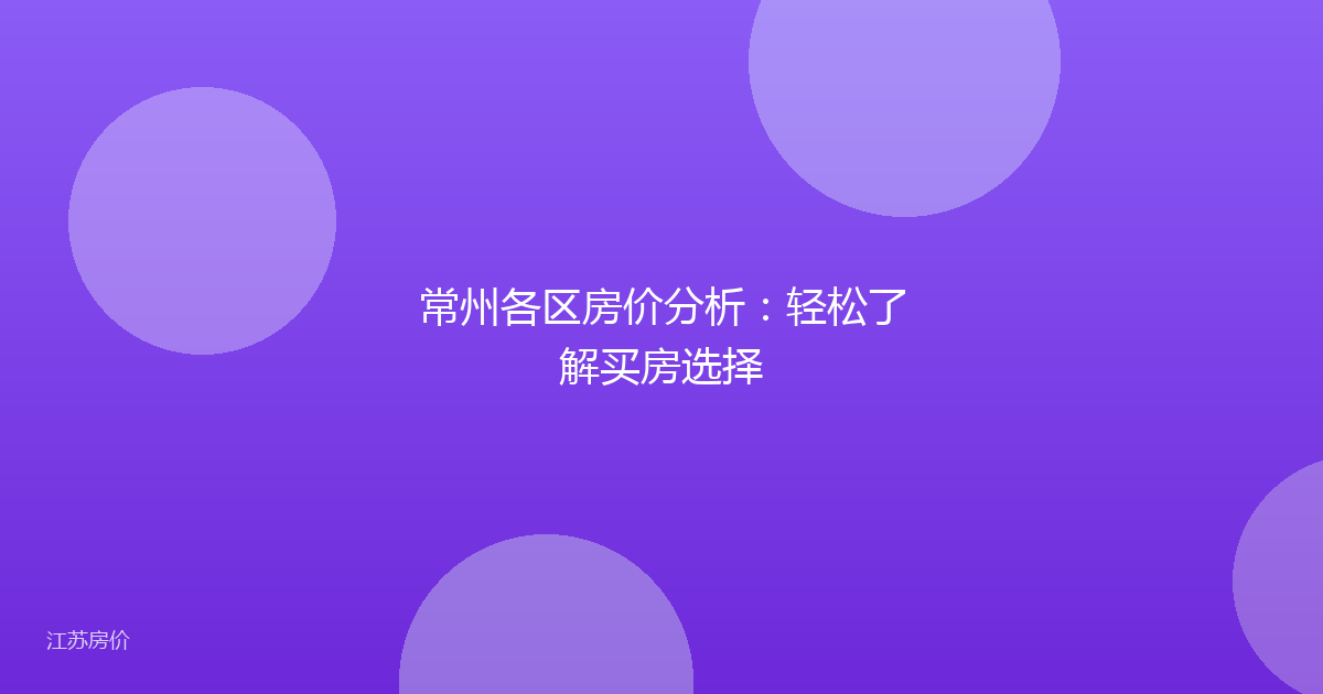 常州各区房价分析:轻松了解买房选择