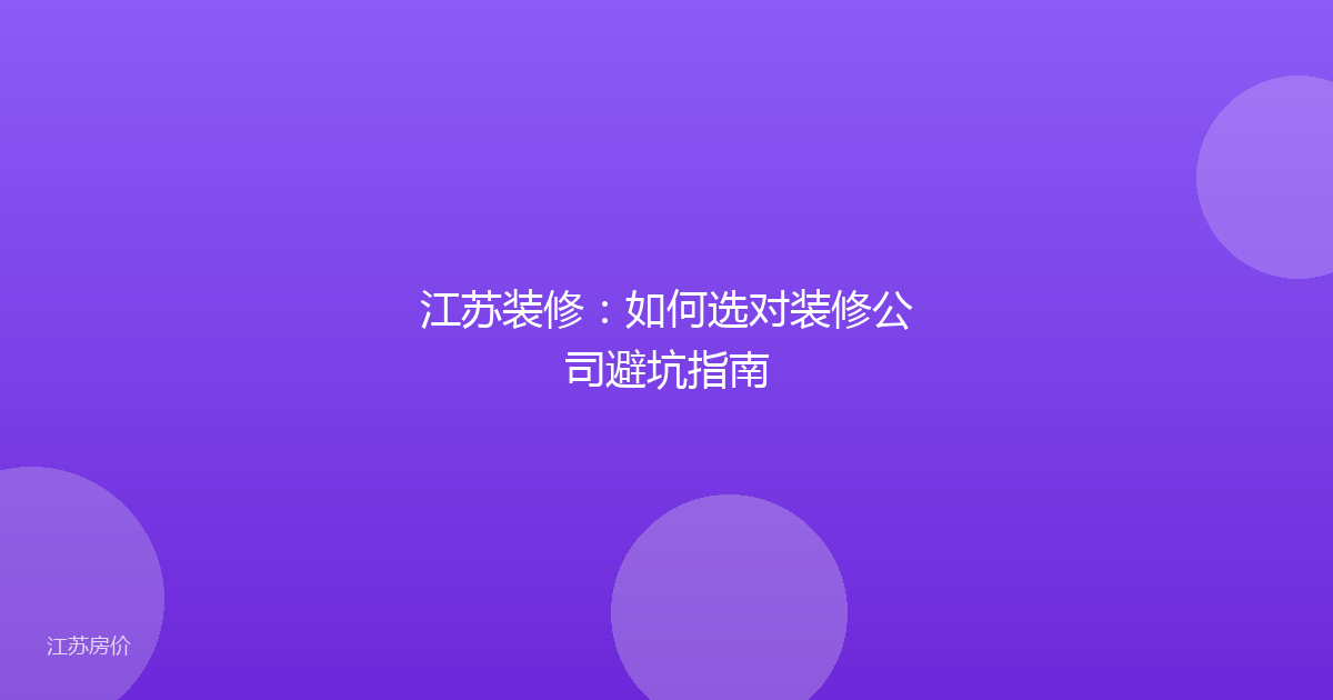 江苏装修:如何选对装修公司避坑指南