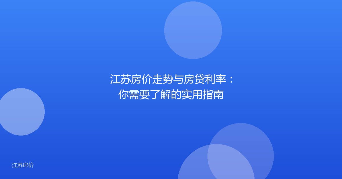 江苏房价走势与房贷利率:你需要了解的实用指南