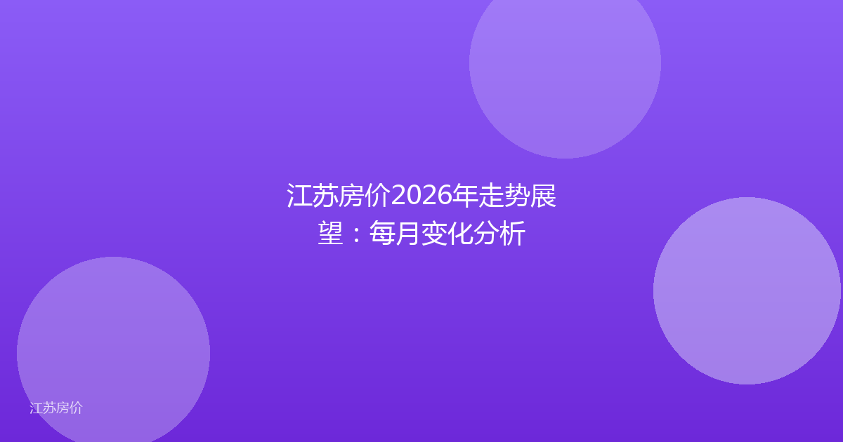 江苏房价2026年走势展望：每月变化分析