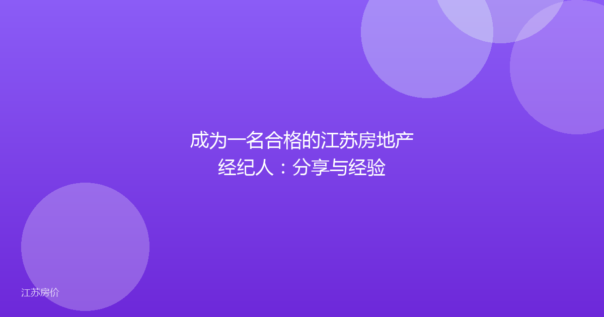 成为一名合格的江苏房地产经纪人：分享与经验