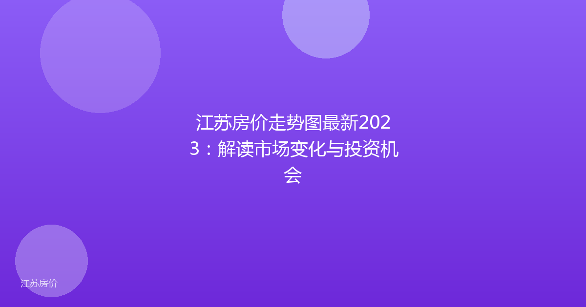江苏房价走势图最新2023:解读市场变化与投资机会
