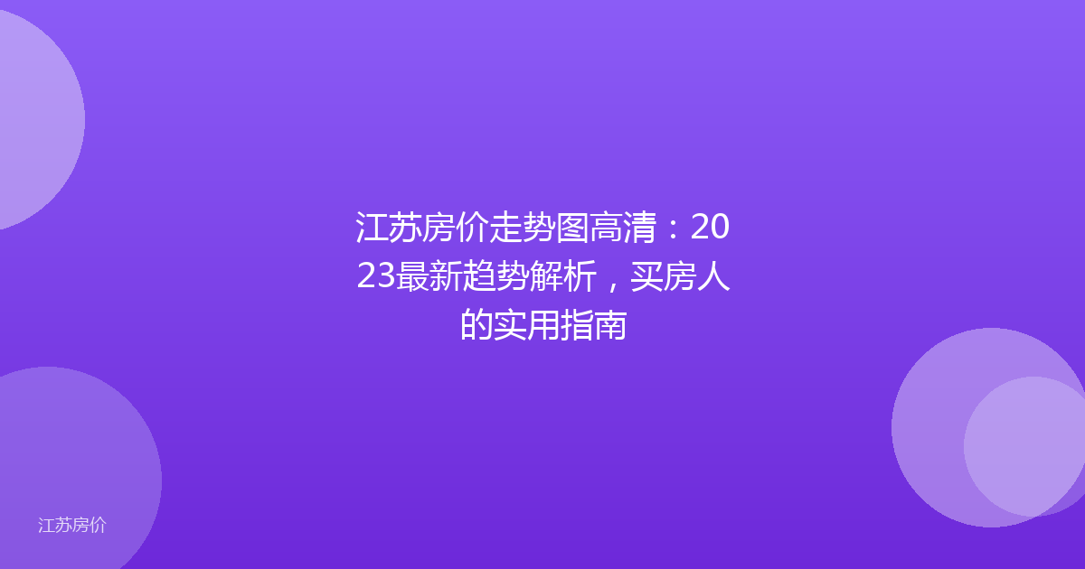 江苏房价走势图高清：2023最新趋势解析，买房人的实用指南