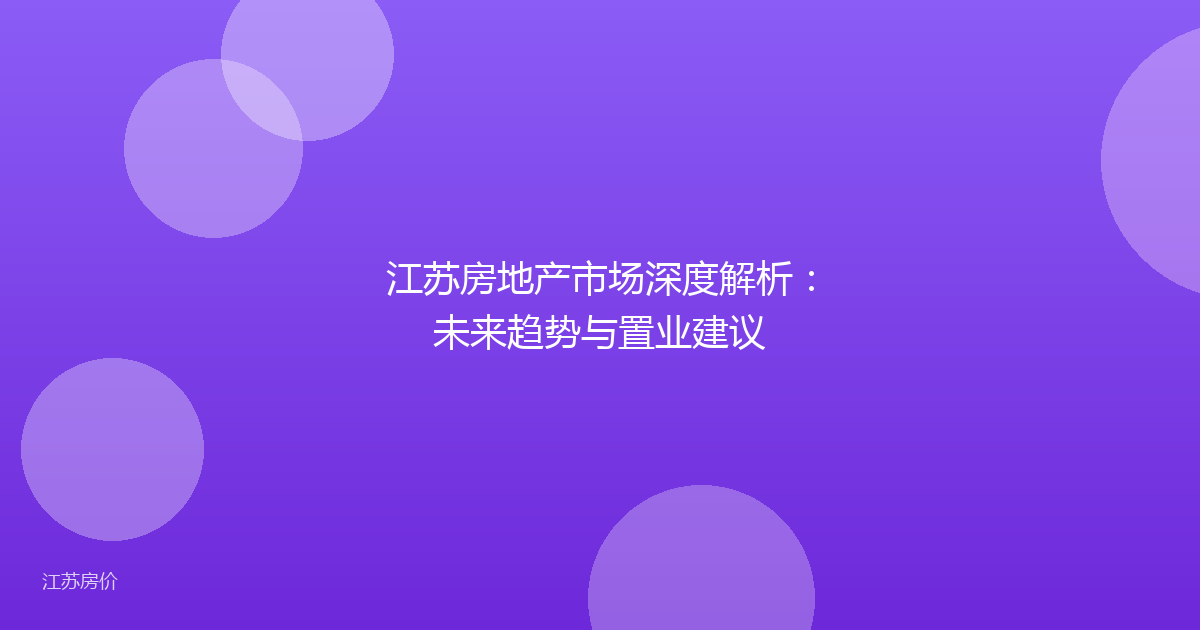 江苏房地产市场深度解析：未来趋势与置业建议