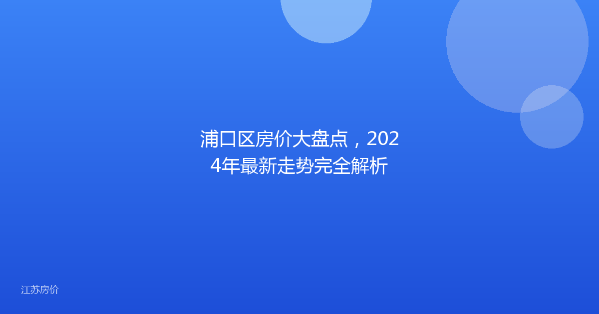 浦口区房价大盘点，2024年最新走势完全解析