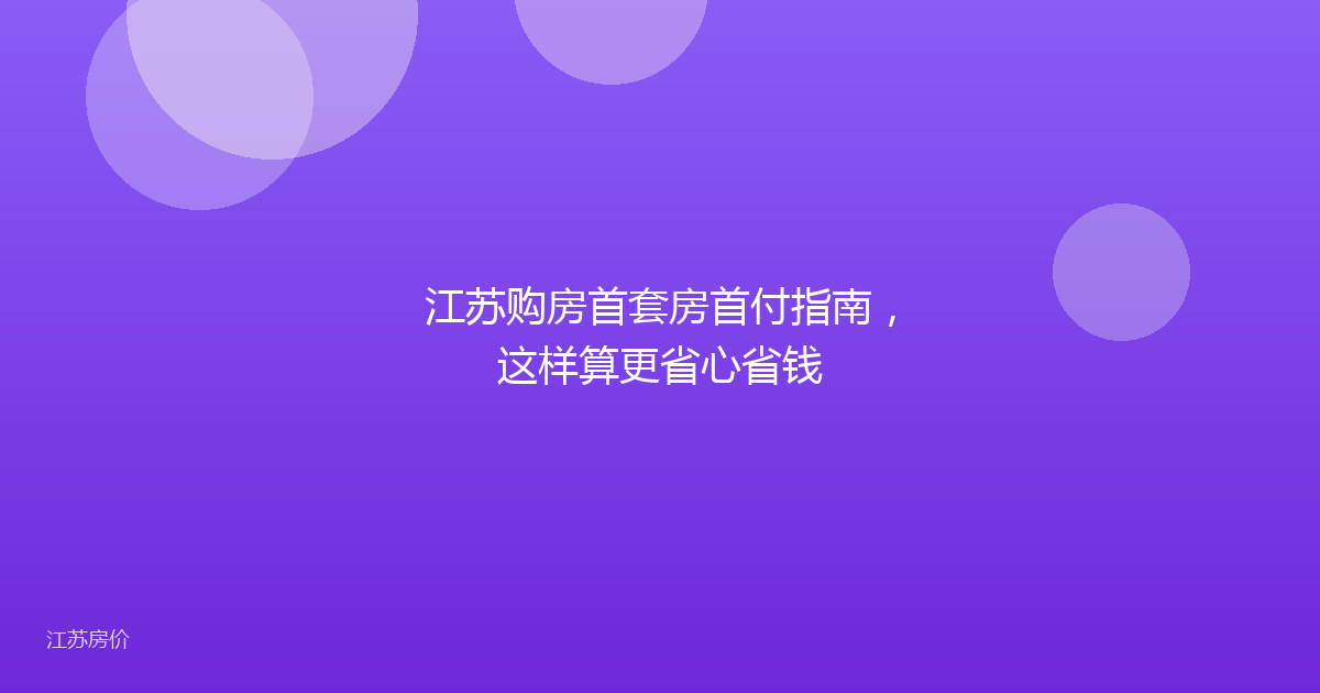江苏购房首套房首付指南,这样算更省心省钱