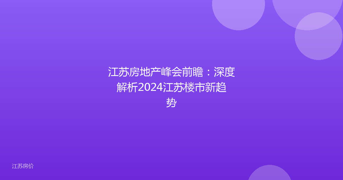 江苏房地产峰会前瞻:深度解析2024江苏楼市新趋势