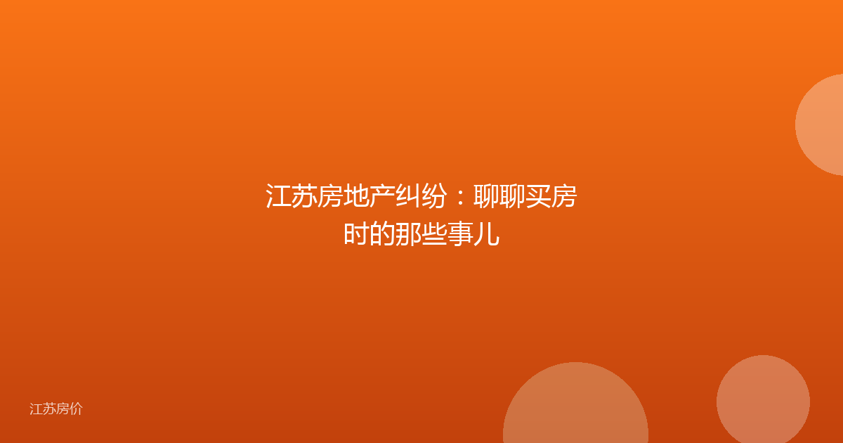 江苏房地产纠纷：聊聊买房时的那些事儿