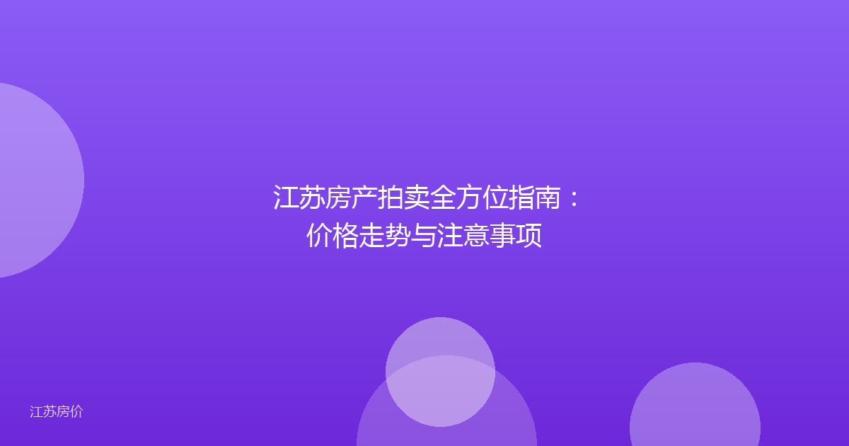 江苏房产拍卖全方位指南：价格走势与注意事项