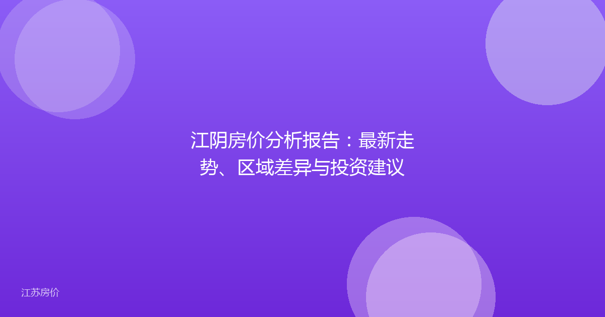 江阴房价分析报告：最新走势、区域差异与投资建议