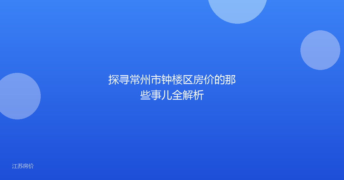 探寻常州市钟楼区房价的那些事儿全解析