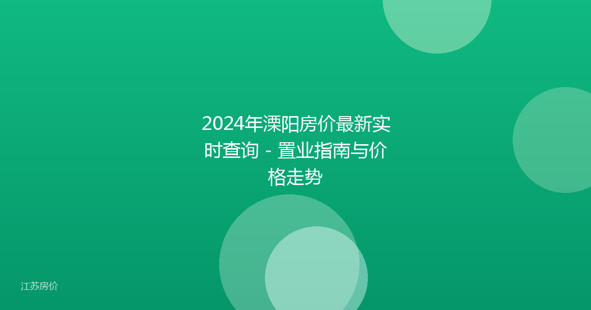 2024年溧阳房价最新实时查询 - 置业指南与价格走势