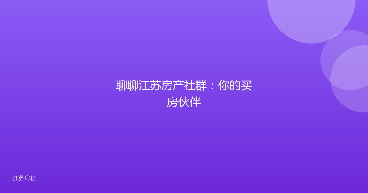聊聊江苏房产社群：你的买房伙伴