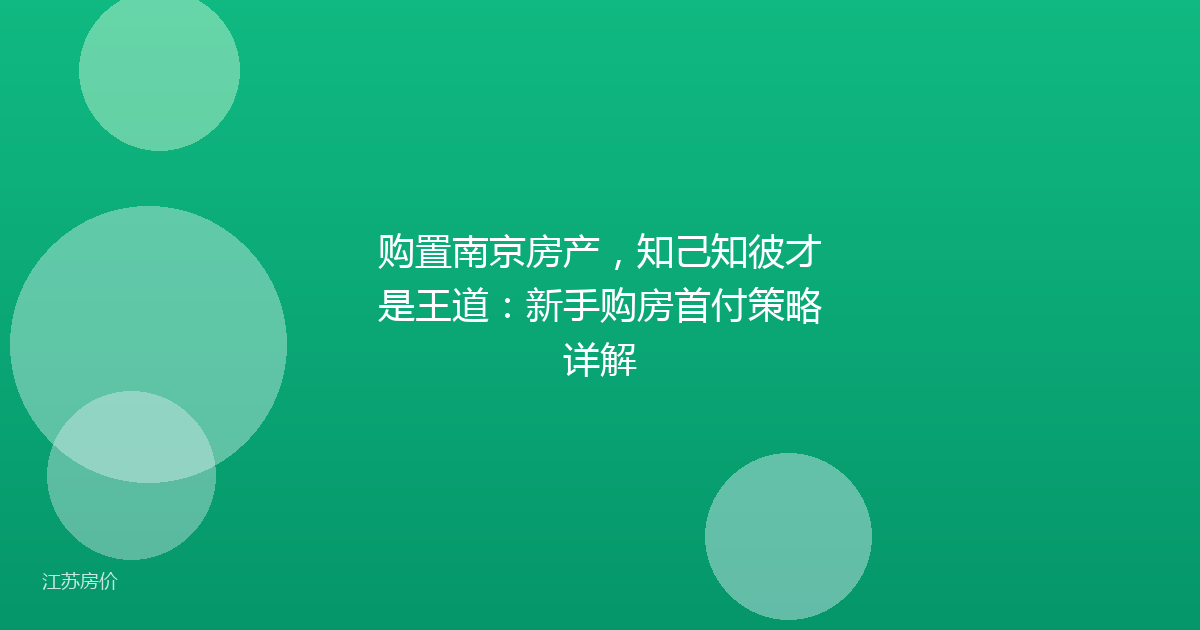 购置南京房产,知己知彼才是王道:新手购房首付策略详解