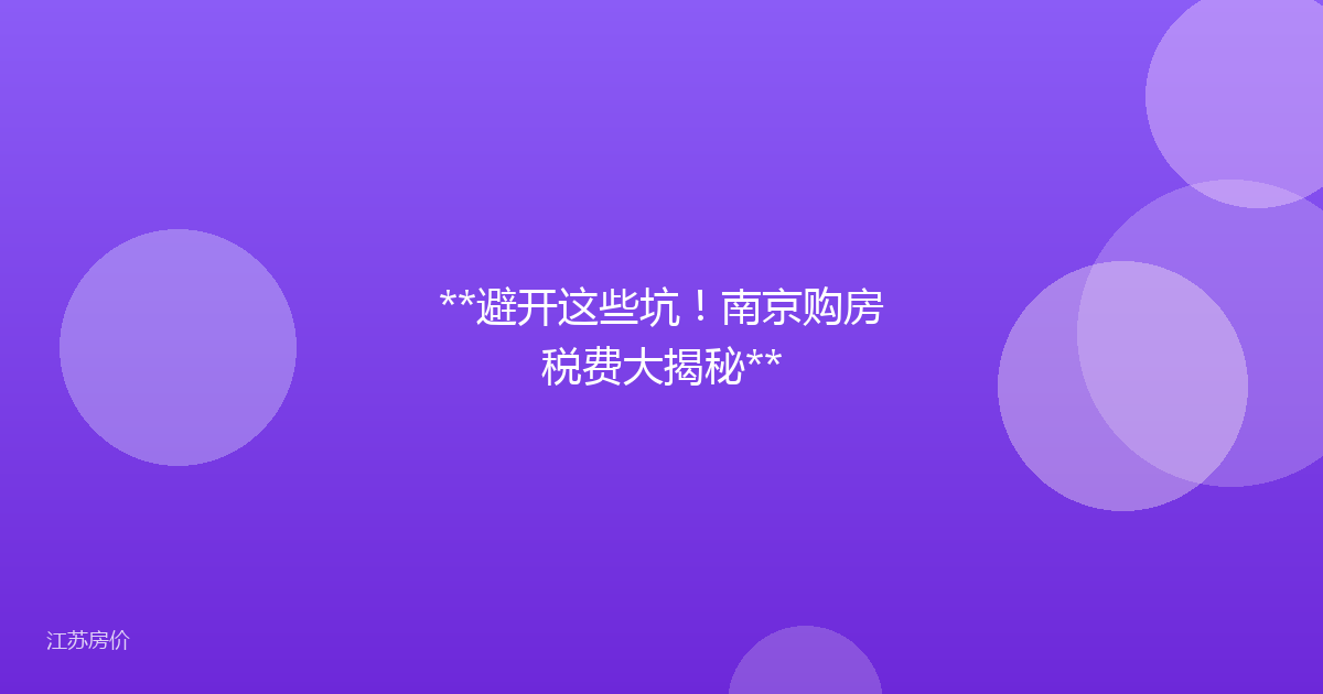 **避开这些坑！南京购房税费大揭秘**
