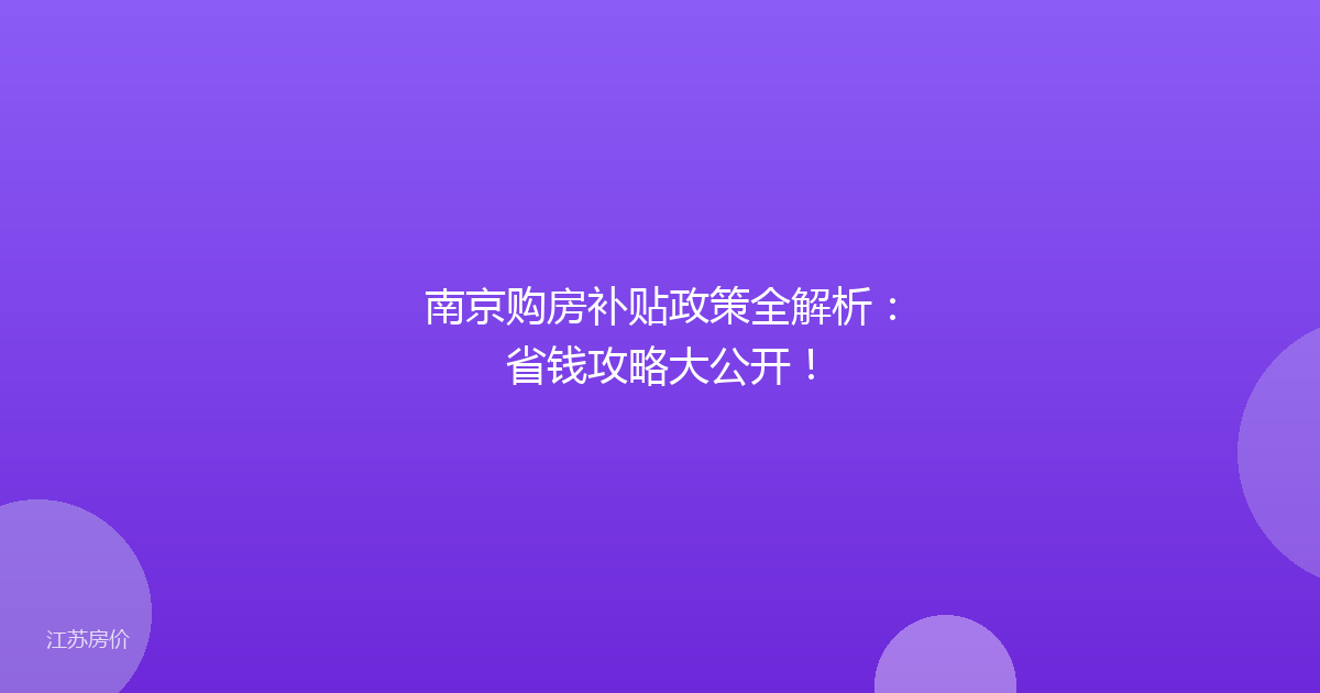 南京购房补贴政策全解析：省钱攻略大公开！