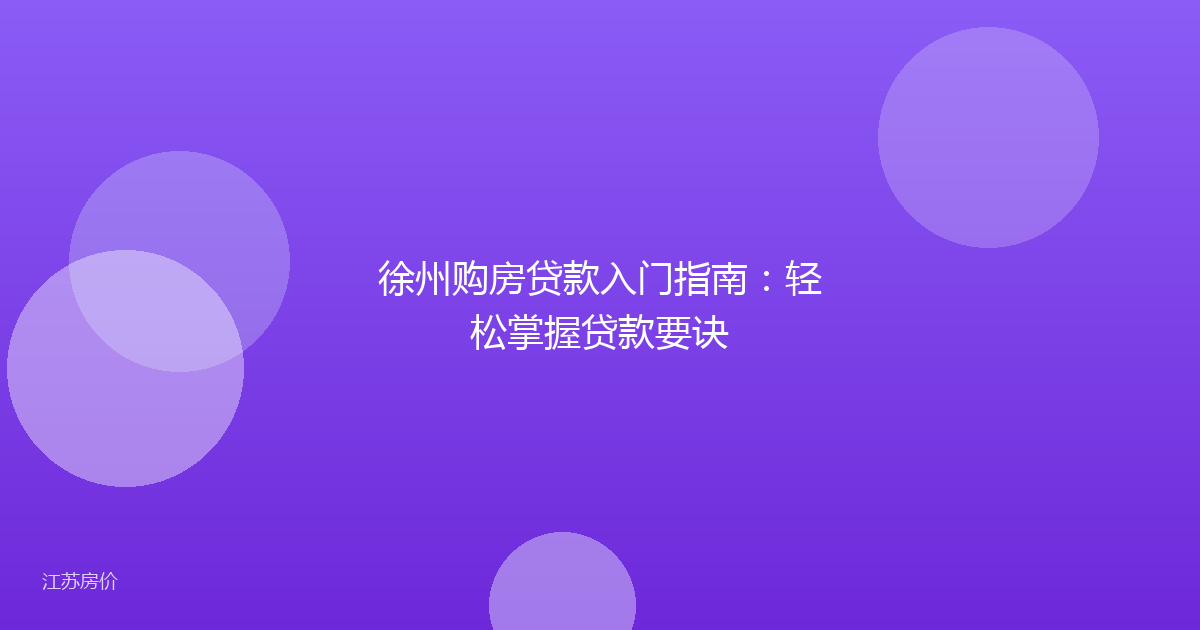 徐州购房贷款入门指南:轻松掌握贷款要诀