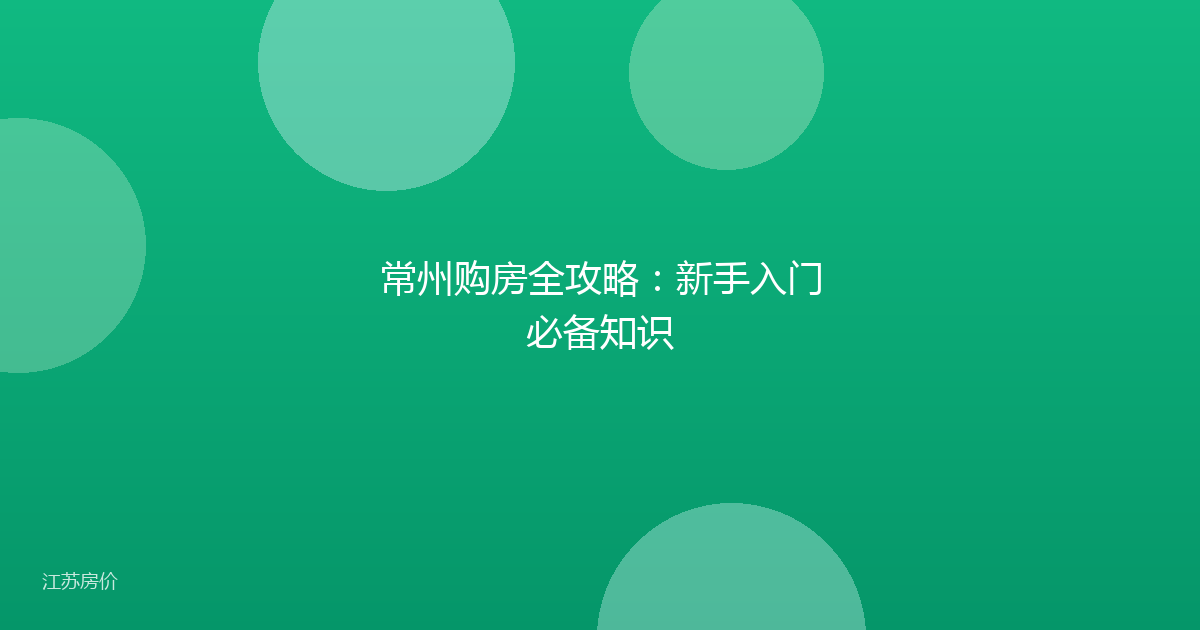 常州购房全攻略:新手入门必备知识