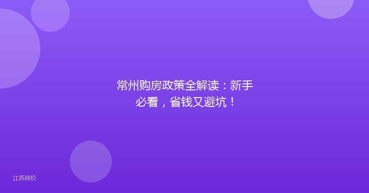 常州购房政策全解读:新手必看,省钱又避坑!