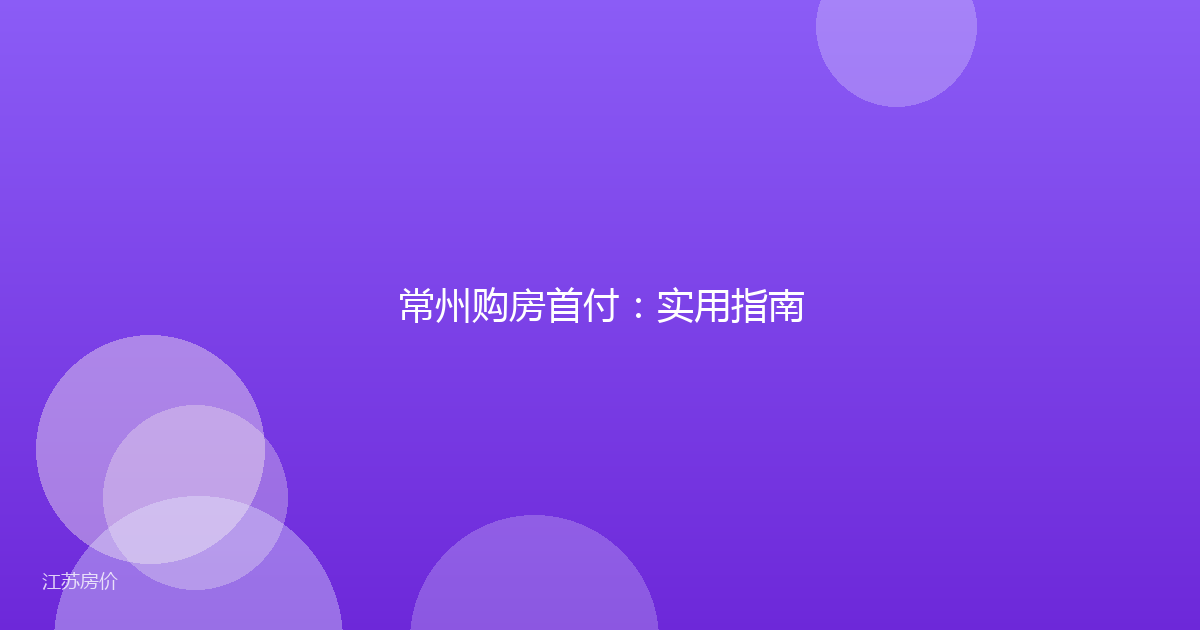 常州购房首付：实用指南