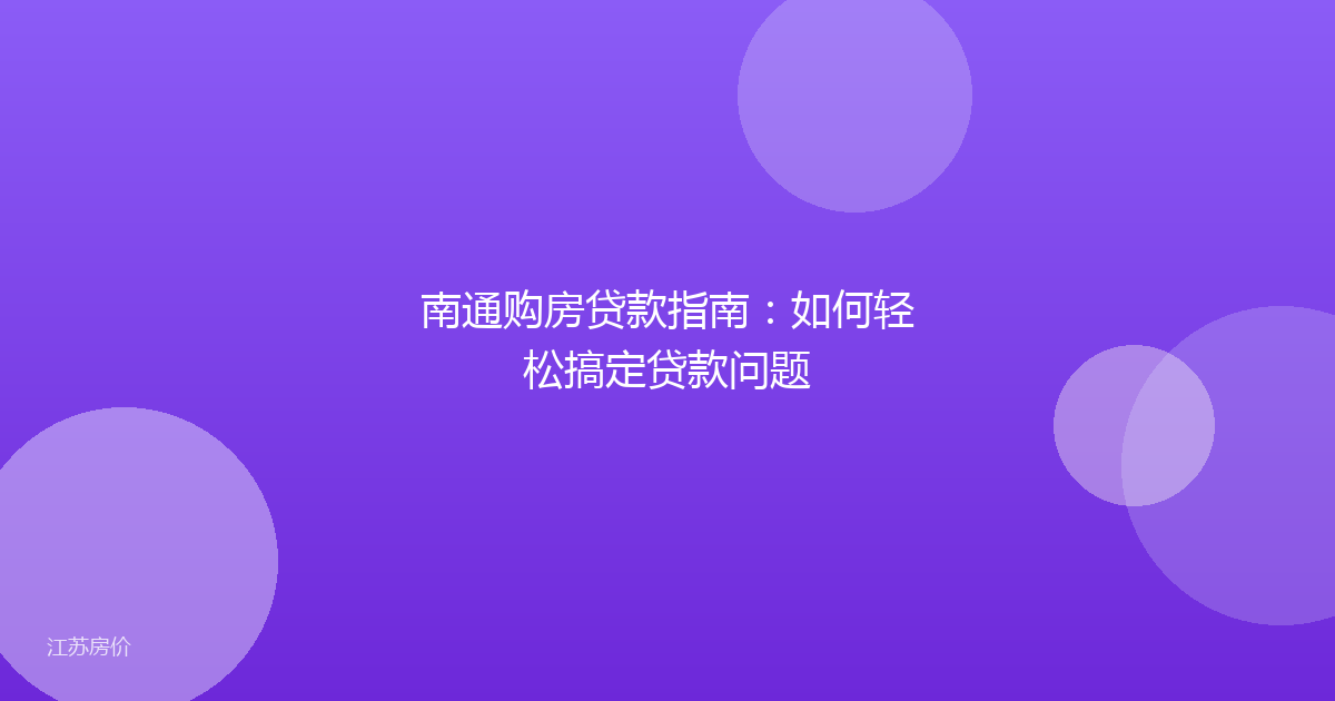 南通购房贷款指南:如何轻松搞定贷款问题