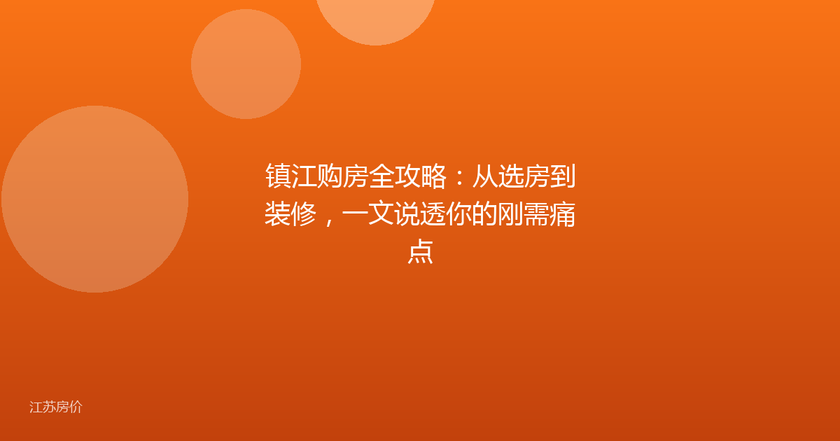 镇江购房全攻略：从选房到装修，一文说透你的刚需痛点