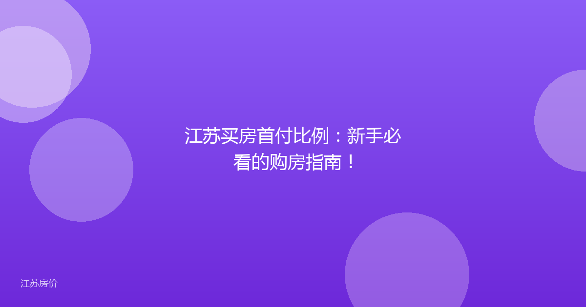 江苏买房首付比例：新手必看的购房指南！